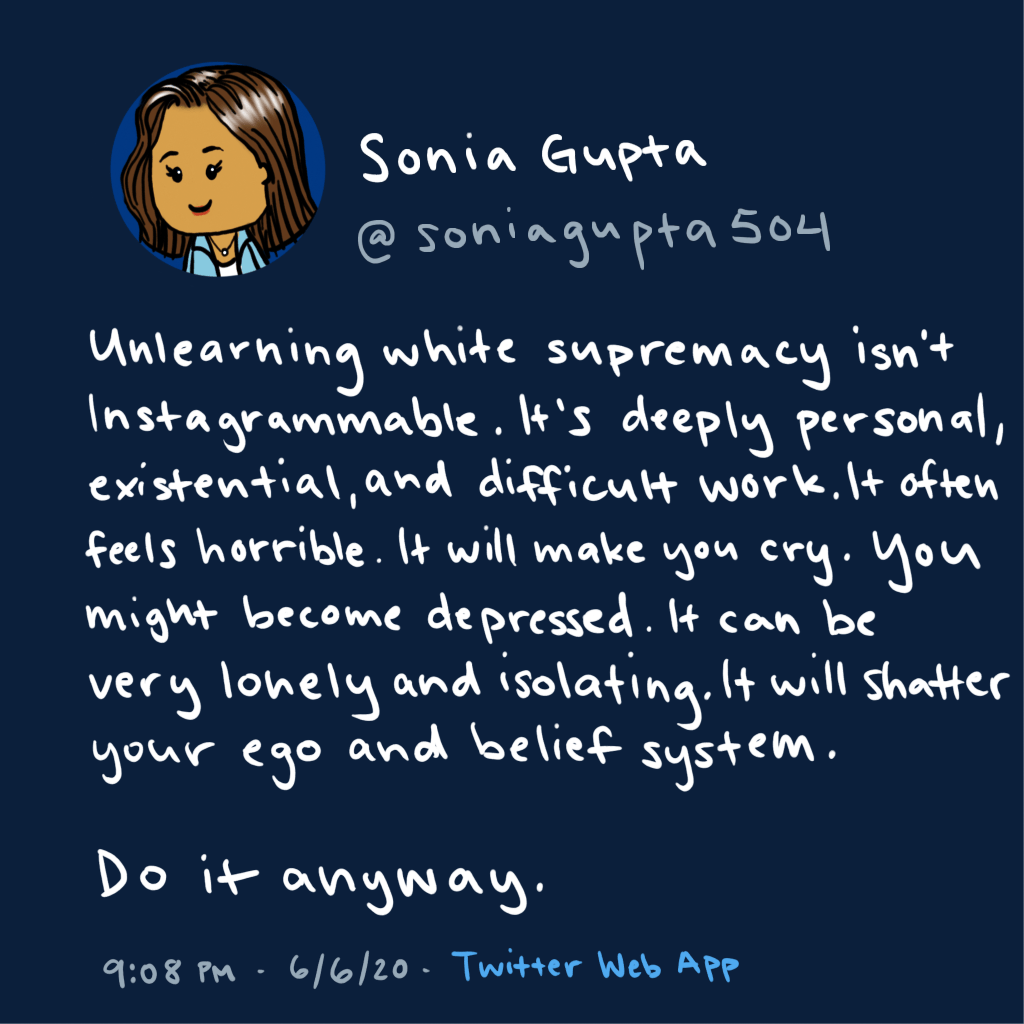 Cartoon of a Twitter post by Sonia Gupta saying that unlearning white supremacy is difficult work, that it will make you feel depressed and shatter your ego and belief system, but do it anyway.